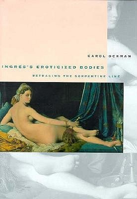 Ingres's Eroticized Bodies: Retracing the Serpentine Line (Yale Publications in the History of Art)