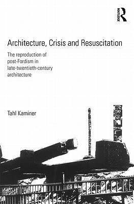 Architecture, Crisis and Resuscitation: The Reproduction of Post-Fordism in Late-Twentieth-Century Architecture (Paperback)