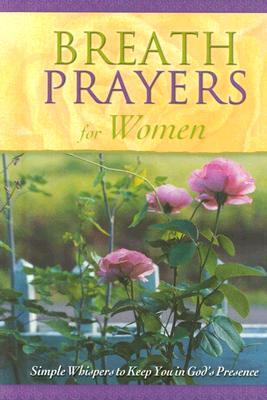 Breath Prayers for Women: Simple Whispers That Keep You in God's Presence (Breath Prayers Series)