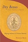Dry Bones and Indian Sermons: Praying Indians in Colonial America