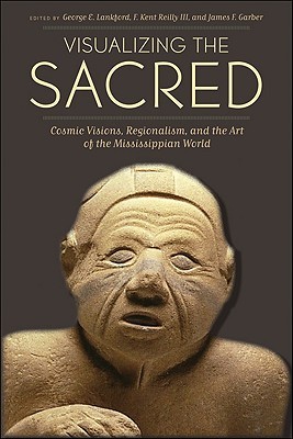Visualizing the Sacred: Cosmic Visions, Regionalism, and the Art of the Mississippian World (Linda Schele Series in Maya and Pre-Columbian Studies)