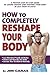 How to Completely Reshape Your Body!: A Proven Step-by Step Guide to Losing Weight and Shaping Your Body