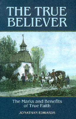 The True Believer: Sermons by Jonathan Edwards on the Marks and Benefits of True Faith (Great Awakening Writings (1725-1760))
