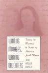 WRITING MOTHERS, WRITING DAUGHTERS: Tracing the Maternal in Stories by American Jewish Women WRITING MOTHERS, WRITING DAUGHTERS: Tracing the Maternal in Stories by American Jewish Women