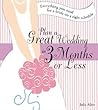Plan a Great Wedding in Three Months or Less: Everything You Need for a Bride on a Tight Schedule