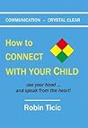 Communication: Crystal Clear- How to Connect with Your Child- Use Your Head ... and Speak from the Heart!