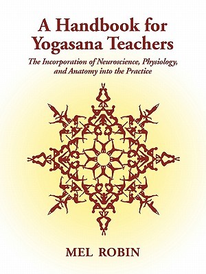 A Handbook for Yogasana Teachers: The Incorporation of Neuroscience, Physiology, and Anatomy into the Practice (Paperback)