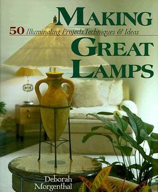 Making Great Lamps: 50 Illuminating Projects, Techniques & Ideas (Hardcover)