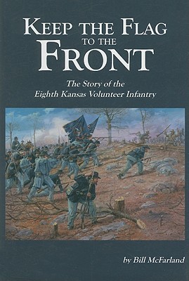 Keep the Flag to the Front: The Story of the Eighth Kansas Volunteer Infantry