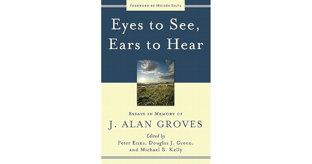 Eyes to See, Ears to Hear Essays in Memory of J. Alan Groves by Peter Enns