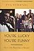 You're Lucky You're Funny: ...