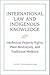 International Law and Indigenous Knowledge: Intellectual Property, Plant Biodiversity, and Traditional Medicine