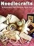 Needlecrafts: 50 Extraordinary Gifts and Projects, Step by Step