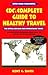 Open Road's CDCc's Complete Guide To Healthy Travel by Kent C. Davis