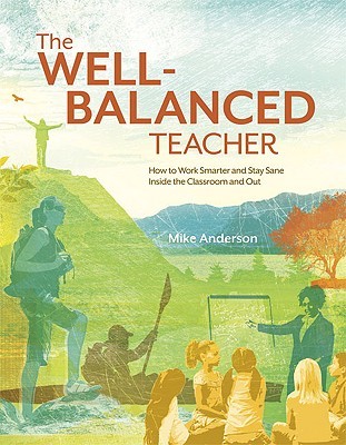 The Well-Balanced Teacher: How to Work Smarter and Stay Sane Inside the Classroom and Out (Paperback)