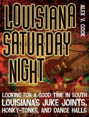 Louisiana Saturday Night: Looking for a Good Time in South Louisiana's Juke Joints, Honky-Tonks, and Dance Halls (Southern Messenger Poets)