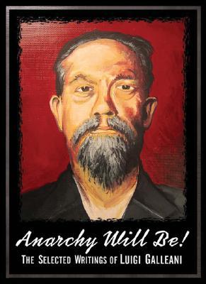 Anarchy Will Be!: The Selected Writings Of Luigi Galleani (Paperback)