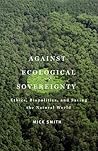 Against Ecological Sovereignty: Ethics, Biopolitics, and Saving the Natural World (Posthumanities)