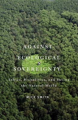 Against Ecological Sovereignty: Ethics, Biopolitics, and Saving the Natural World (Posthumanities)