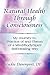 Natural Health Through Consciousness: My Journey To, Practice of and Theory of a Mind/Body/spirit Self-healing Way