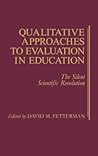 Qualitative Approaches to Evaluation in Education: The Silent Scientific Revolution Qualitative Approaches to Evaluation in Education: The Silent Scientific Revolution