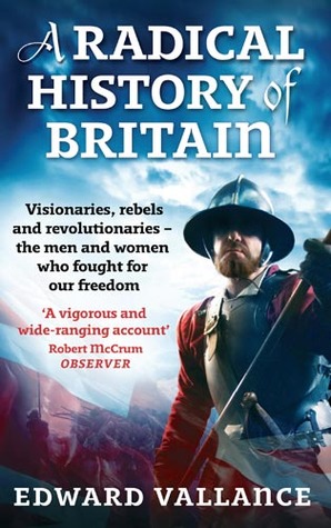 A Radical History of Britain: Visionaries, Rebels and Revolutionaries the Men and Women Who Fought for Our Freedom