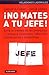 No mates a tu jefe / Do Not Kill Your Boss by Samuel A. Culbert
