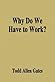 Why Do We Have To Work? by Todd Allen Gates