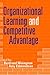 Organizational Learning and Competitive Advantage