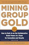Mining Group Gold, Third Edition: How to Cash in on the Collaborative Brain Power of a Team for Innovation and Results