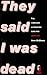 They Said I Was Dead: The C...