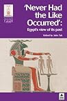 Never Had the Like Occurred: Egypt's View of Its Past (Encounters with Ancient Egypt) Never Had the Like Occurred: Egypt's View of Its Past (Encounters with Ancient Egypt)