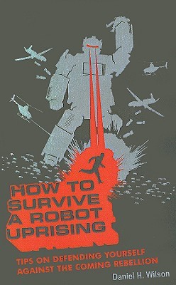 How to Survive a Robot Uprising: Tips on Defending Yourself Against the Coming Rebellion