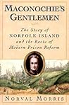 Maconochie's Gentlemen: The Story of Norfolk Island and the Roots of Modern Prison Reform (Studies in Crime and Public Policy) Maconochie's Gentlemen: The Story of Norfolk Island and the Roots of Modern Prison Reform (Studies in Crime and Public Policy)
