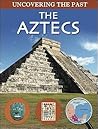 The Aztecs (Uncovering The Past)