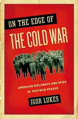 On the Edge of the Cold War: American Diplomats and Spies in Postwar Prague (Hardcover)