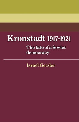 Kronstadt 1917–1921: The Fate of a Soviet Democracy (Cambridge Russian, Soviet and Post-Soviet Studies, Series Number 37)