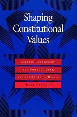 Shaping Constitutional Values: Elected Government, the Supreme Court, and the Abortion Debate (Interpreting American Politics)