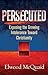 Persecuted: Exposing the Growing Intolerance Toward Christianity
