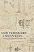 Confederate Invention: The Story of the Confederate States Patent Office and Its Inventors (Conflicting Worlds: New Dimensions of the American Civil War)