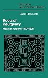 Roots of Insurgency: Mexican Regions, 1750–1824 (Cambridge Latin American Studies, Series Number 59) Roots of Insurgency: Mexican Regions, 1750–1824 (Cambridge Latin American Studies, Series Number 59)