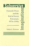 Subversive Imaginations: Fantastic Prose And The End Of Soviet Literature, 1970s-1990s