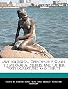 Mythological Creatures: A Guide to Mermaids, Selkies, and Other Water Creatures and Spirits