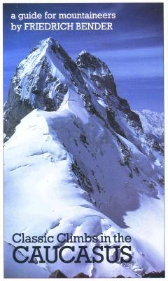 Classic Climbs in the Caucasus: 80 Selected Climbs in the Elbrus and Bezingi Regions of the Svanetian Range (Paperback)