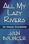 All My Lazy Rivers: An Indiana Childhood All My Lazy Rivers: An Indiana Childhood
