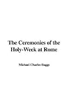 The Ceremonies of the Holy-week at Rome