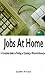 Jobs at Home: A Complete Guide to Finding or Creating a Work-At-Home Job