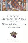 Henry VI, Margaret of Anjou and the Wars of the Roses: A Source Book Henry VI, Margaret of Anjou and the Wars of the Roses: A Source Book