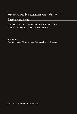 Artificial Intelligence: An MIT Perspective, Volume 2: Understanding Vision/Manipulation/Computer Design/Symbol Manipulation (MIT Press Classics)