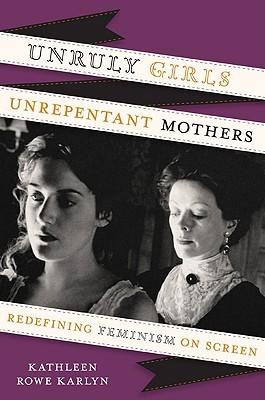 Unruly Girls, Unrepentant Mothers: Redefining Feminism on Screen (Hardcover)